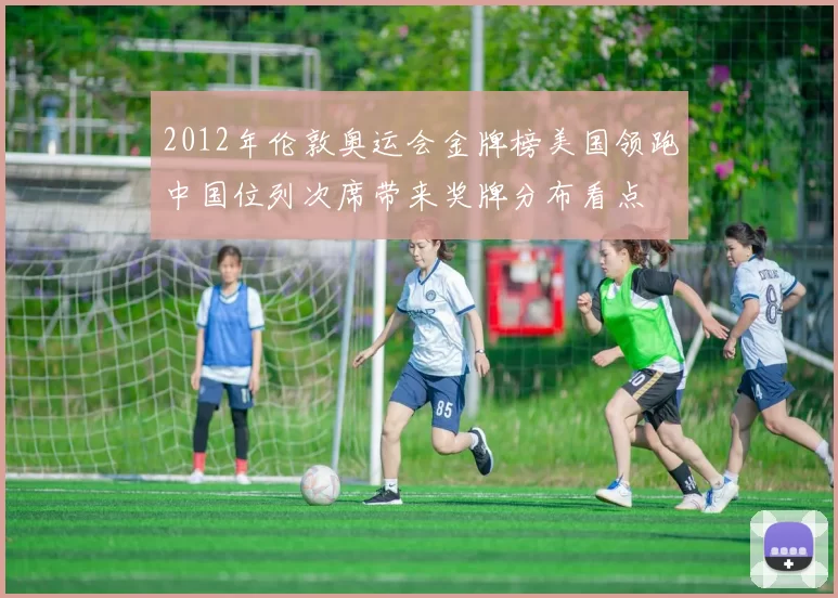 2012年伦敦奥运会金牌榜美国领跑中国位列次席带来奖牌分布看点