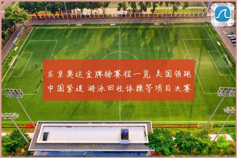 东京奥运金牌榜赛程一览 美国领跑中国紧追 游泳田径体操等项目决赛成焦点
