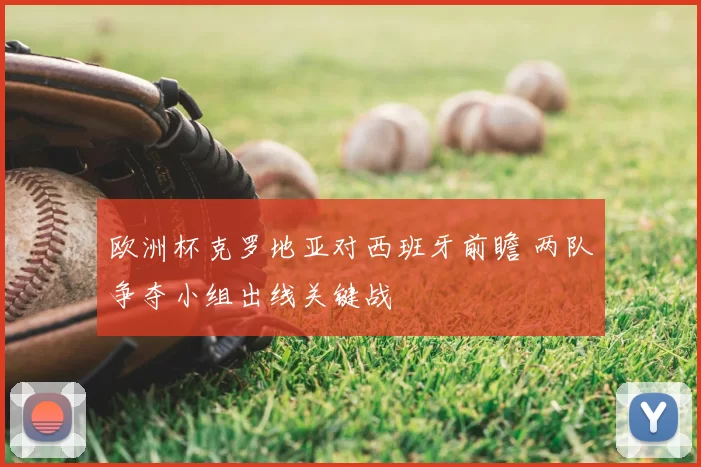 欧洲杯克罗地亚对西班牙前瞻 两队争夺小组出线关键战