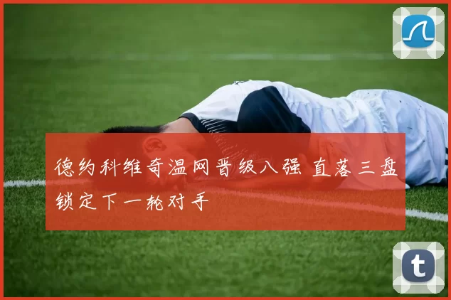 德约科维奇温网晋级八强 直落三盘锁定下一轮对手
