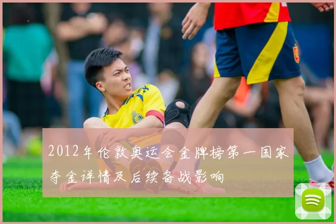 2012年伦敦奥运会金牌榜第一国家夺金详情及后续备战影响