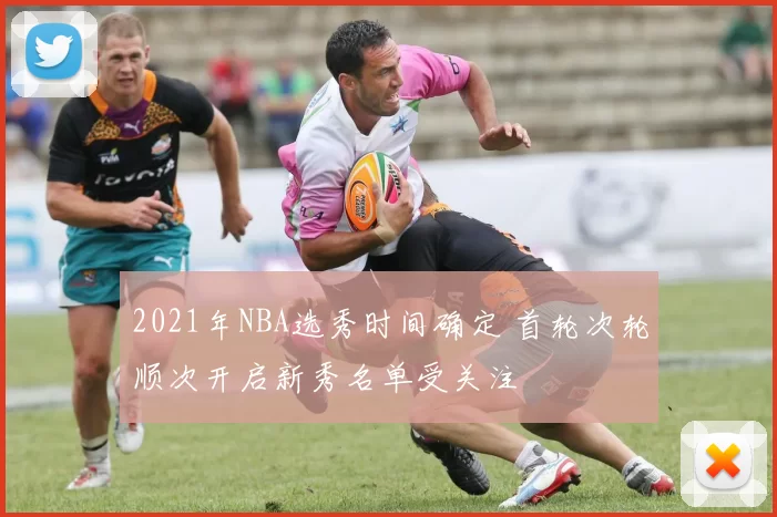 2021年NBA选秀时间确定 首轮次轮顺次开启新秀名单受关注