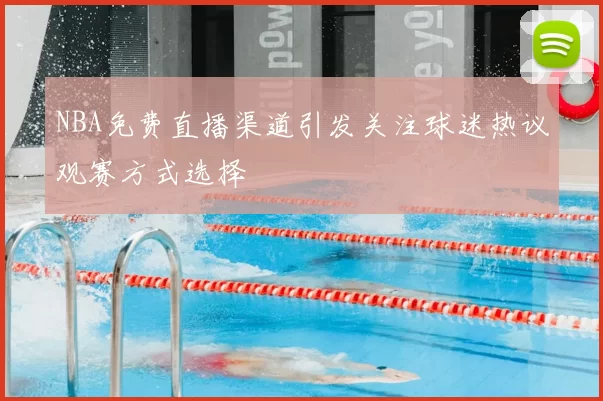 NBA免费直播渠道引发关注球迷热议观赛方式选择