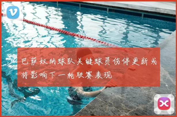 巴萨奴纳球队关键球员伤停更新或将影响下一轮联赛表现