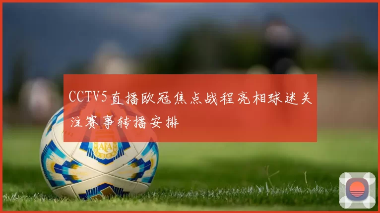 CCTV5直播欧冠焦点战程亮相球迷关注赛事转播安排