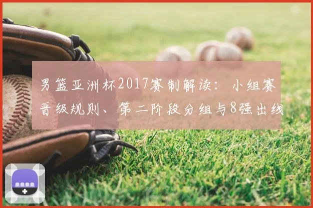 男篮亚洲杯2017赛制解读：小组赛晋级规则、第二阶段分组与8强出线策略