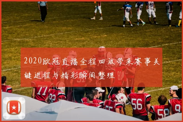 2020欧冠直播全程回放带来赛事关键进程与精彩瞬间整理