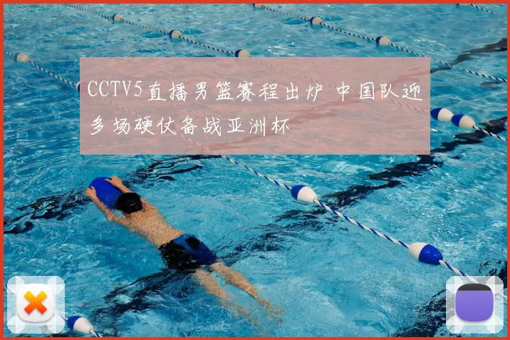 CCTV5直播男篮赛程出炉 中国队迎多场硬仗备战亚洲杯