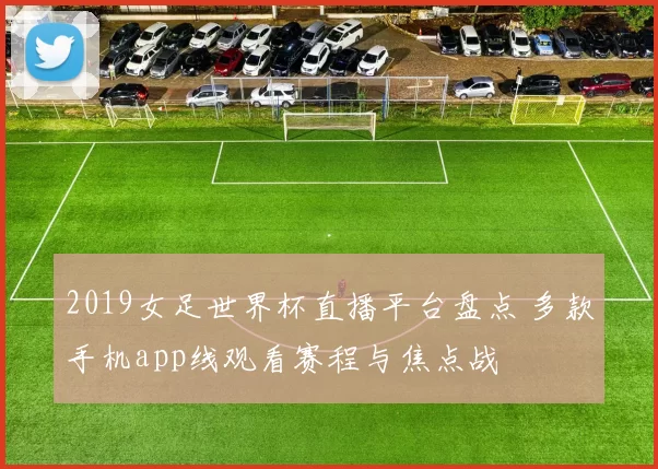 2019女足世界杯直播平台盘点 多款手机app线观看赛程与焦点战