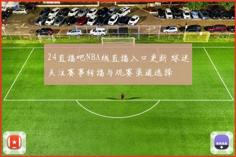 24直播吧NBA线直播入口更新 球迷关注赛事转播与观赛渠道选择