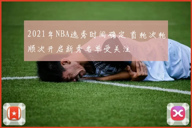 2021年NBA选秀时间确定 首轮次轮顺次开启新秀名单受关注