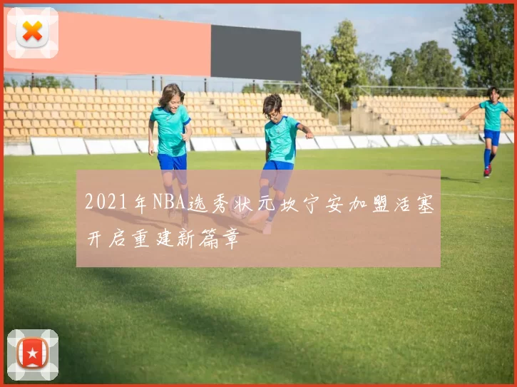 2021年NBA选秀状元坎宁安加盟活塞开启重建新篇章
