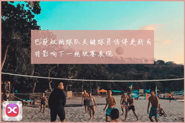 巴萨奴纳球队关键球员伤停更新或将影响下一轮联赛表现