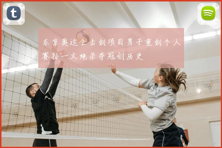 东京奥运会击剑项目男子重剑个人赛孙一文绝杀夺冠创历史