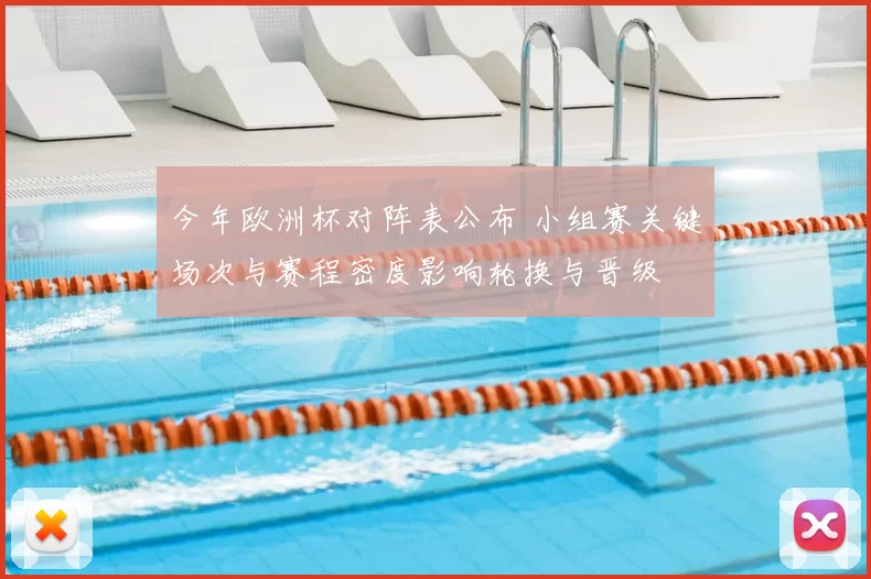 今年欧洲杯对阵表公布 小组赛关键场次与赛程密度影响轮换与晋级