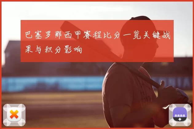 巴塞罗那西甲赛程比分一览关键战果与积分影响
