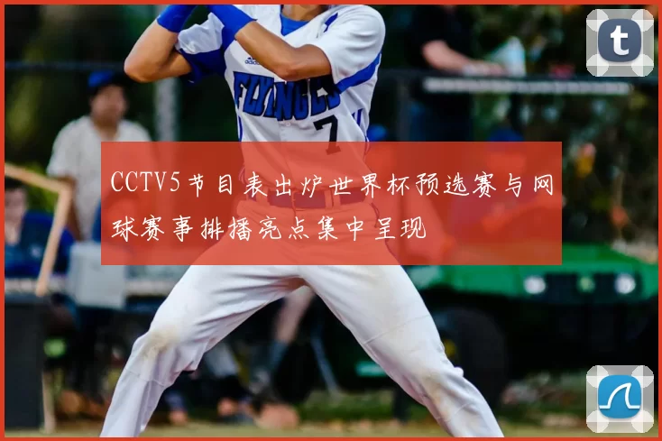 CCTV5节目表出炉世界杯预选赛与网球赛事排播亮点集中呈现