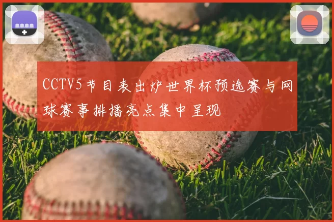 CCTV5节目表出炉世界杯预选赛与网球赛事排播亮点集中呈现