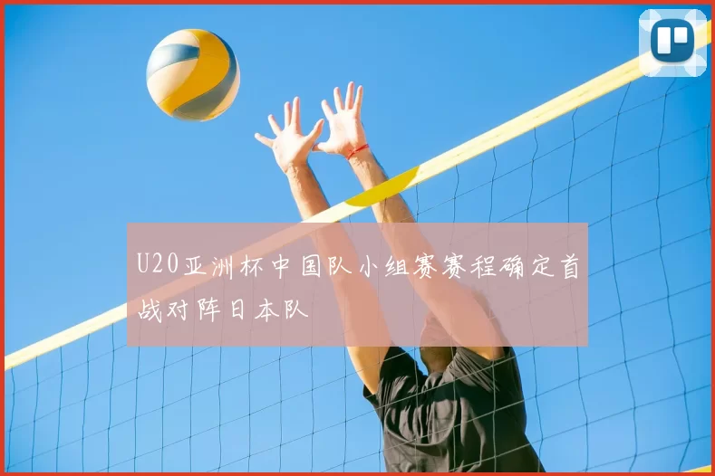 U20亚洲杯中国队小组赛赛程确定首战对阵日本队
