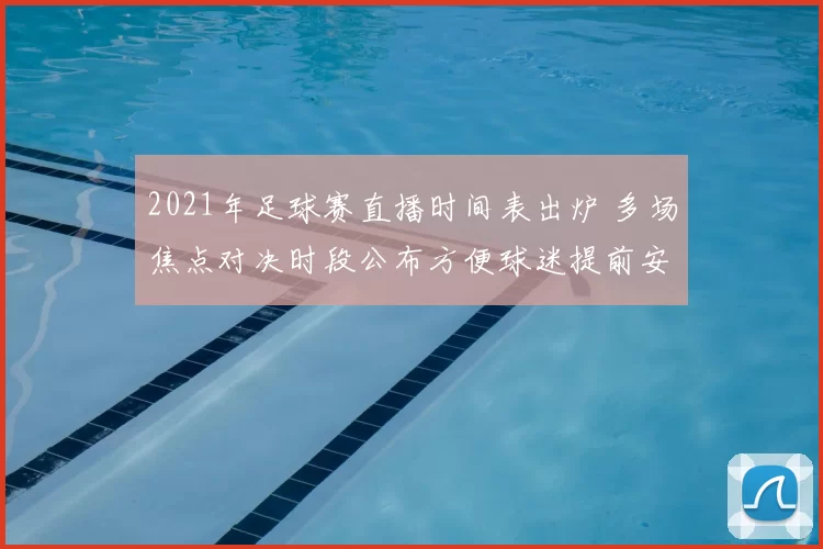 2021年足球赛直播时间表出炉 多场焦点对决时段公布方便球迷提前安排