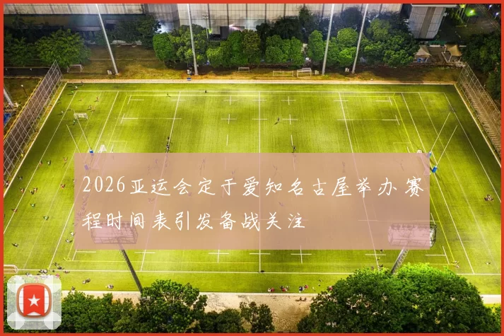 2026亚运会定于爱知名古屋举办 赛程时间表引发备战关注