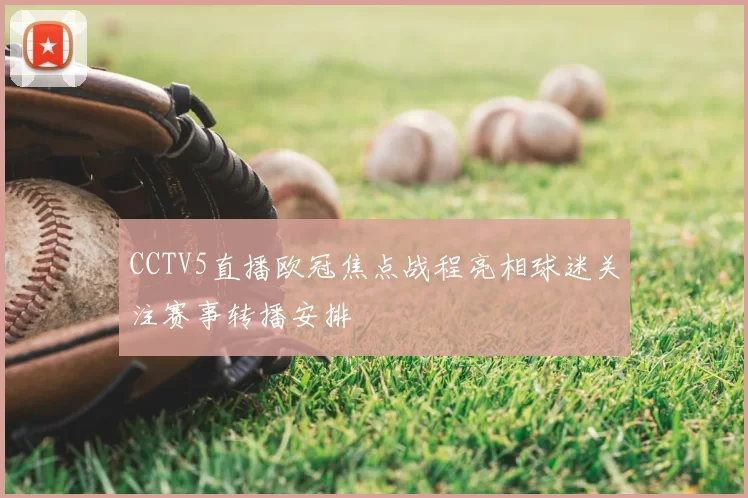 CCTV5直播欧冠焦点战程亮相球迷关注赛事转播安排