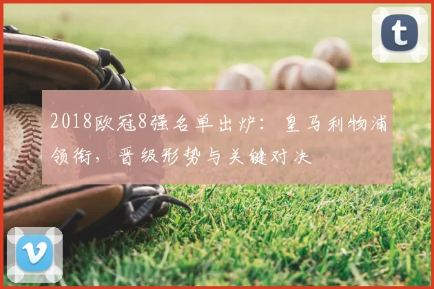 2018欧冠8强名单出炉：皇马利物浦领衔，晋级形势与关键对决