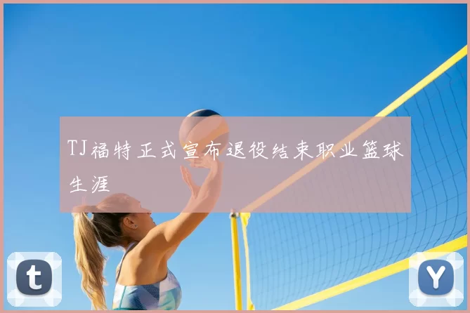 TJ福特正式宣布退役结束职业篮球生涯