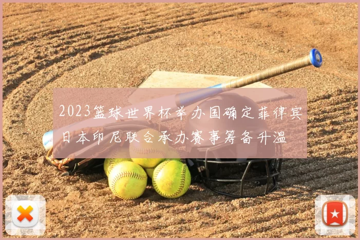 2023篮球世界杯举办国确定菲律宾日本印尼联合承办赛事筹备升温
