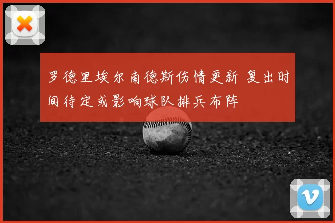 罗德里埃尔南德斯伤情更新 复出时间待定或影响球队排兵布阵