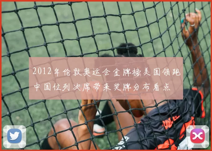 2012年伦敦奥运会金牌榜美国领跑中国位列次席带来奖牌分布看点