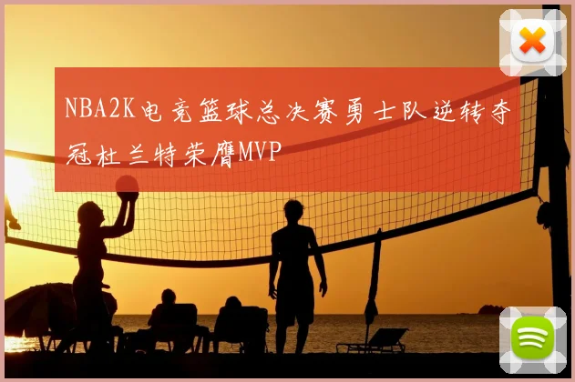 NBA2K电竞篮球总决赛勇士队逆转夺冠杜兰特荣膺MVP