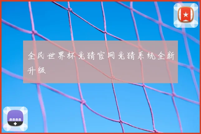 全民世界杯竞猜官网竞猜系统全新升级