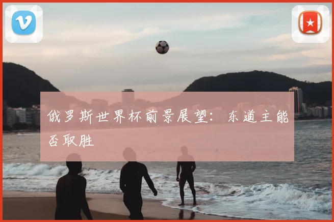 俄罗斯世界杯前景展望:东道主能否取胜