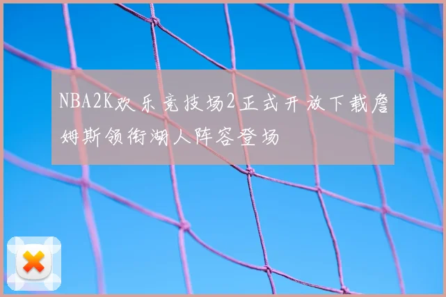 NBA2K欢乐竞技场2正式开放下载詹姆斯领衔湖人阵容登场