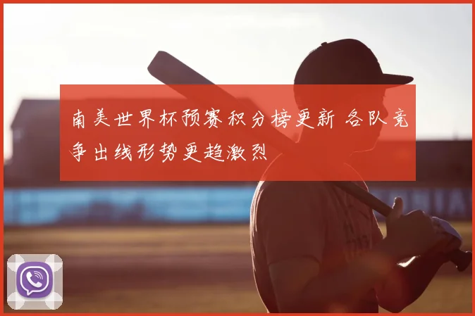 南美世界杯预赛积分榜更新 各队竞争出线形势更趋激烈