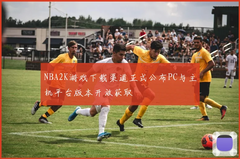 NBA2K游戏下载渠道正式公布PC与主机平台版本开放获取