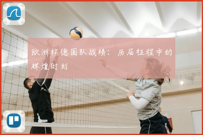 欧洲杯德国队战绩:历届征程中的辉煌时刻