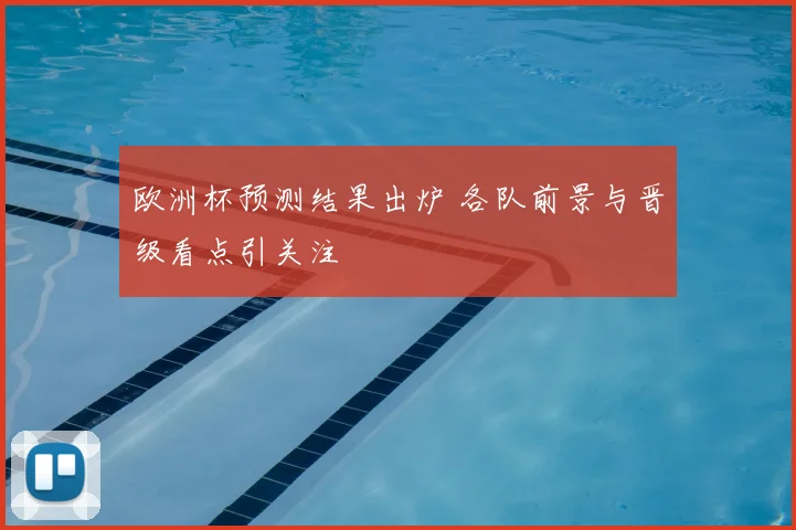 欧洲杯预测结果出炉 各队前景与晋级看点引关注