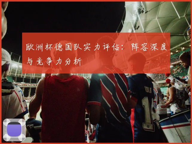 欧洲杯德国队实力评估:阵容深度与竞争力分析