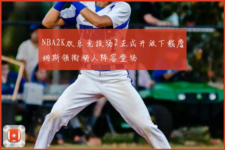NBA2K欢乐竞技场2正式开放下载詹姆斯领衔湖人阵容登场