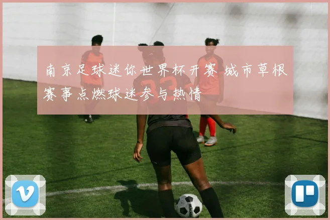南京足球迷你世界杯开赛 城市草根赛事点燃球迷参与热情