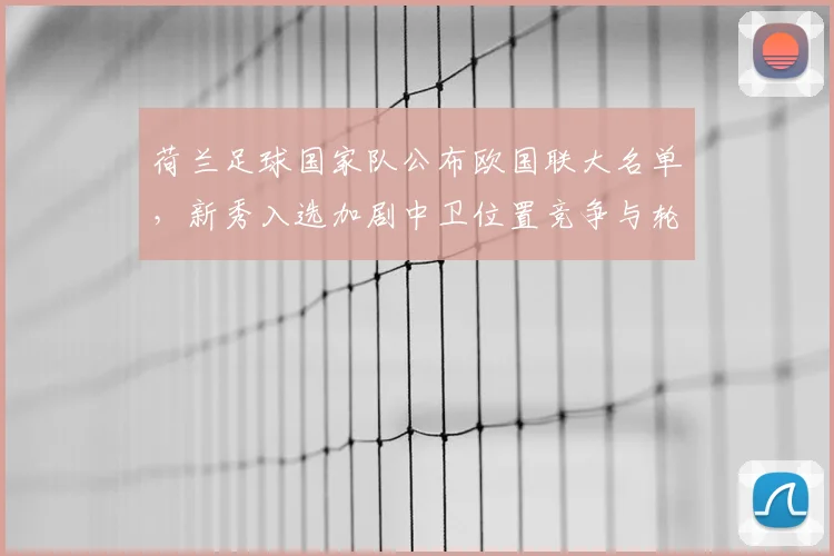 荷兰足球国家队公布欧国联大名单，新秀入选加剧中卫位置竞争与轮换调整
