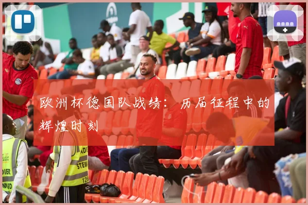 欧洲杯德国队战绩:历届征程中的辉煌时刻